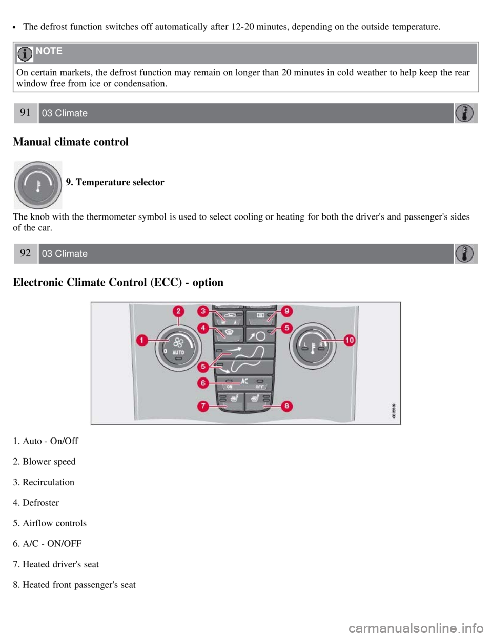 VOLVO C30 2008 Manual Online  The defrost function switches  off automatically  after 12-20 minutes, depending on the outside temperature.
 NOTE 
On certain markets, the defrost function may remain on longer than 20 minutes in co