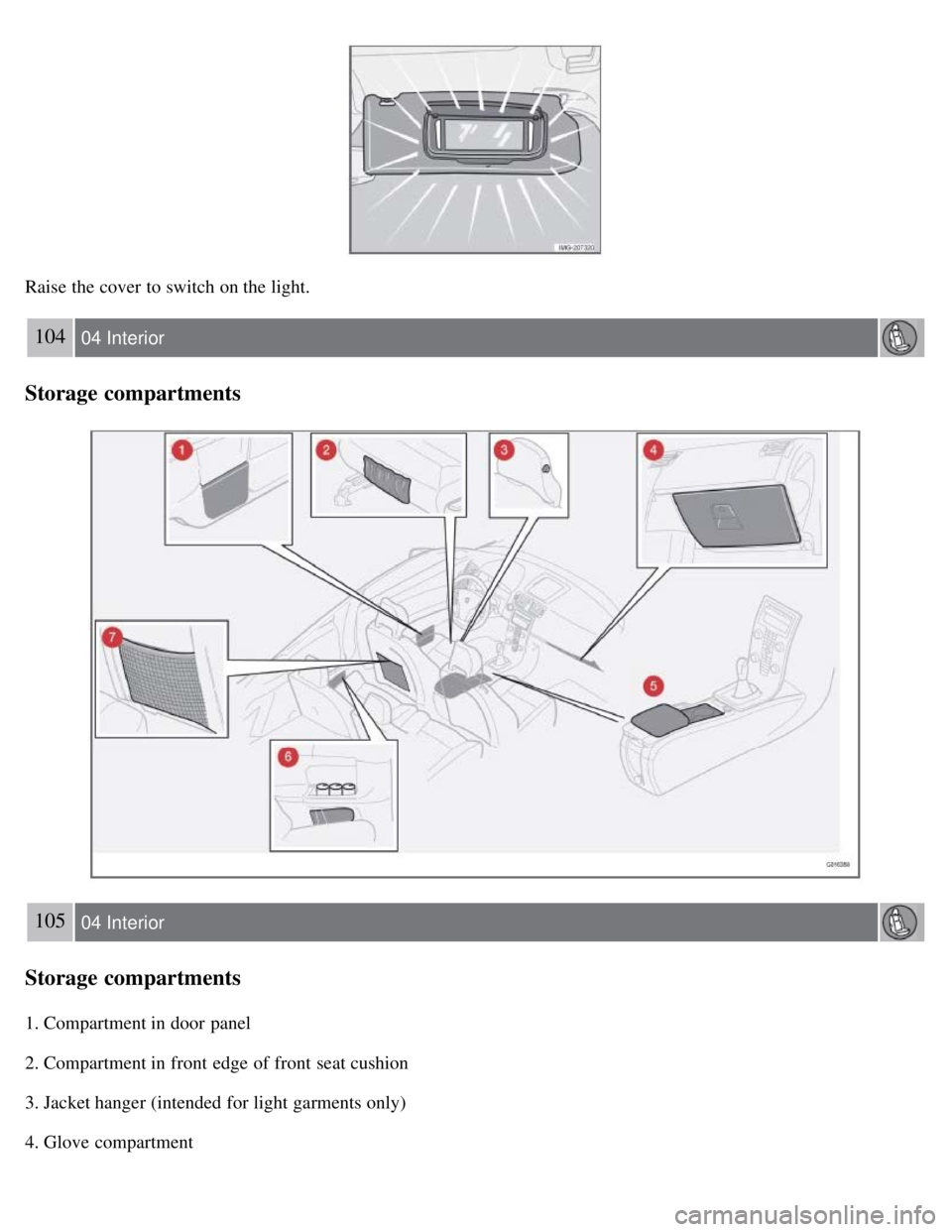 VOLVO C30 2008 Owners Manual Raise the cover to switch on the light.
104 04 Interior
Storage compartments
105 04 Interior
Storage compartments
1. Compartment in door panel
2. Compartment in front edge of front seat cushion
3. J VOLVO C30 2008 Owners Manual Raise the cover to switch on the light.
104 04 Interior
Storage compartments
105 04 Interior
Storage compartments
1. Compartment in door panel
2. Compartment in front edge of front seat cushion
3. J