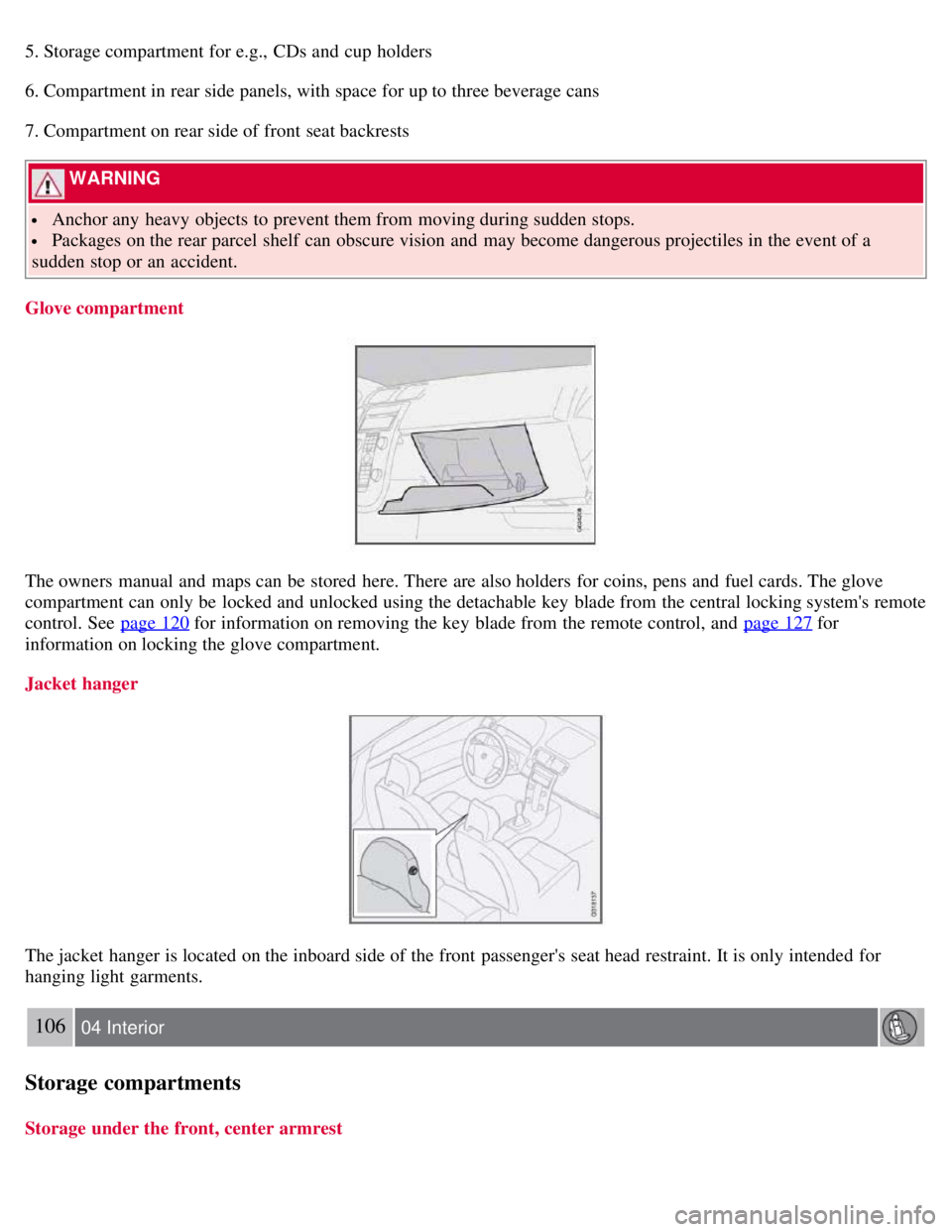 VOLVO C30 2008 Owners Manual 5. Storage compartment for e.g., CDs and cup holders
6. Compartment in rear side panels, with space for up to three beverage cans
7. Compartment on rear side of front seat backrests
WARNING
Anc VOLVO C30 2008 Owners Manual 5. Storage compartment for e.g., CDs and cup holders
6. Compartment in rear side panels, with space for up to three beverage cans
7. Compartment on rear side of front seat backrests
WARNING
Anc