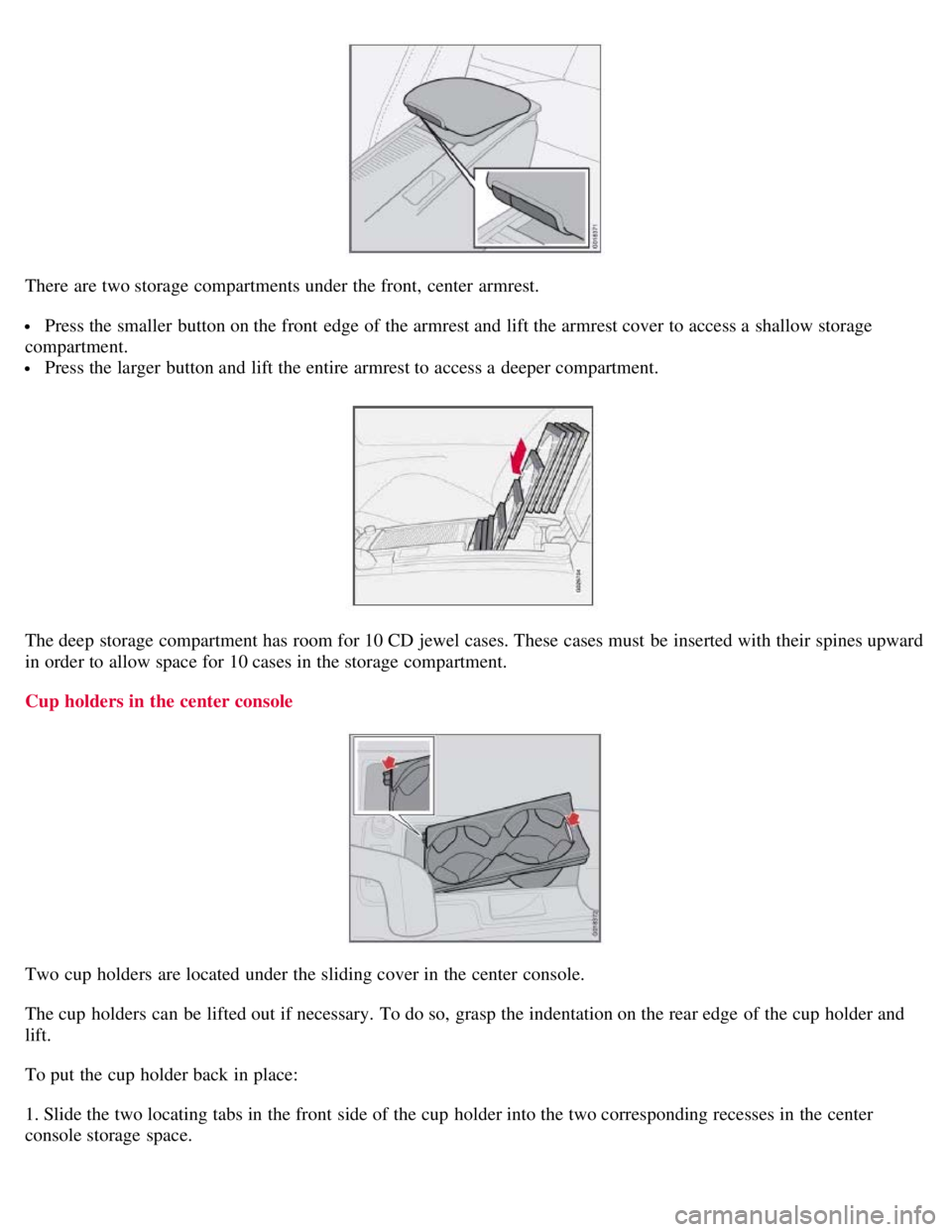 VOLVO C30 2008 Owners Manual There are two storage compartments under the front, center armrest.
Press the smaller button on the front edge of the armrest and lift the armrest cover to access a shallow storage
compartment. VOLVO C30 2008 Owners Manual There are two storage compartments under the front, center armrest.
Press the smaller button on the front edge of the armrest and lift the armrest cover to access a shallow storage
compartment.