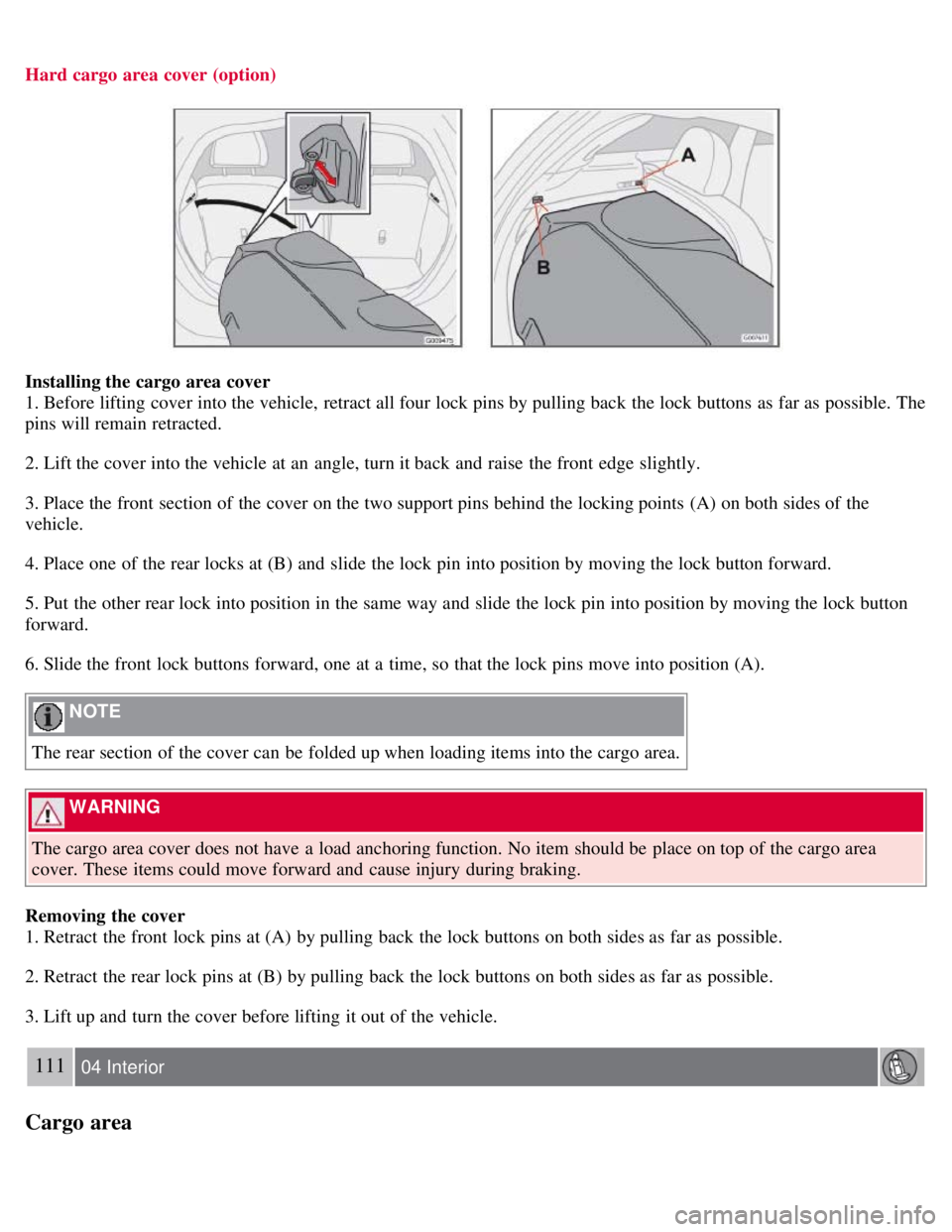 VOLVO C30 2008 Owners Manual Hard cargo area cover (option)
Installing the cargo area cover
1. Before lifting cover into the vehicle, retract all four lock pins by pulling back the lock buttons as far as possible. The
pins will VOLVO C30 2008 Owners Manual Hard cargo area cover (option)
Installing the cargo area cover
1. Before lifting cover into the vehicle, retract all four lock pins by pulling back the lock buttons as far as possible. The
pins will