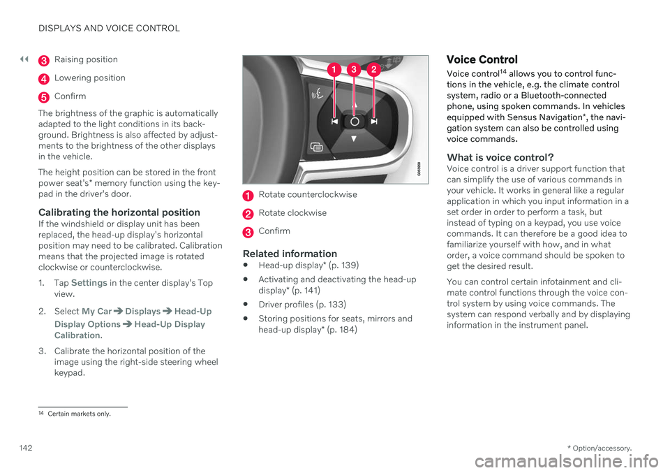 VOLVO S60 TWIN ENGINE 2020 Owners Manual ||
DISPLAYS AND VOICE CONTROL
* Option/accessory.
142
Raising position
Lowering position
Confirm
The brightness of the graphic is automatically adapted to the light conditions in its back-ground. Brig VOLVO S60 TWIN ENGINE 2020 Owners Manual ||
DISPLAYS AND VOICE CONTROL
* Option/accessory.
142
Raising position
Lowering position
Confirm
The brightness of the graphic is automatically adapted to the light conditions in its back-ground. Brig