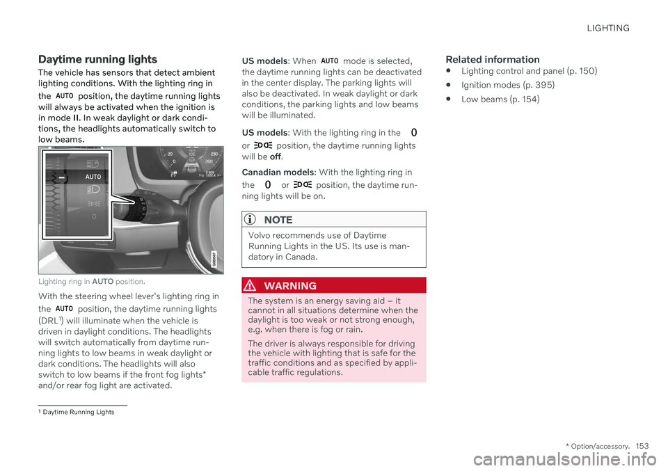 VOLVO S60 TWIN ENGINE 2020 User Guide LIGHTING
* Option/accessory.153
Daytime running lights
The vehicle has sensors that detect ambient lighting conditions. With the lighting ring in the
position, the daytime running lights
will always VOLVO S60 TWIN ENGINE 2020 User Guide LIGHTING
* Option/accessory.153
Daytime running lights
The vehicle has sensors that detect ambient lighting conditions. With the lighting ring in the
position, the daytime running lights
will always