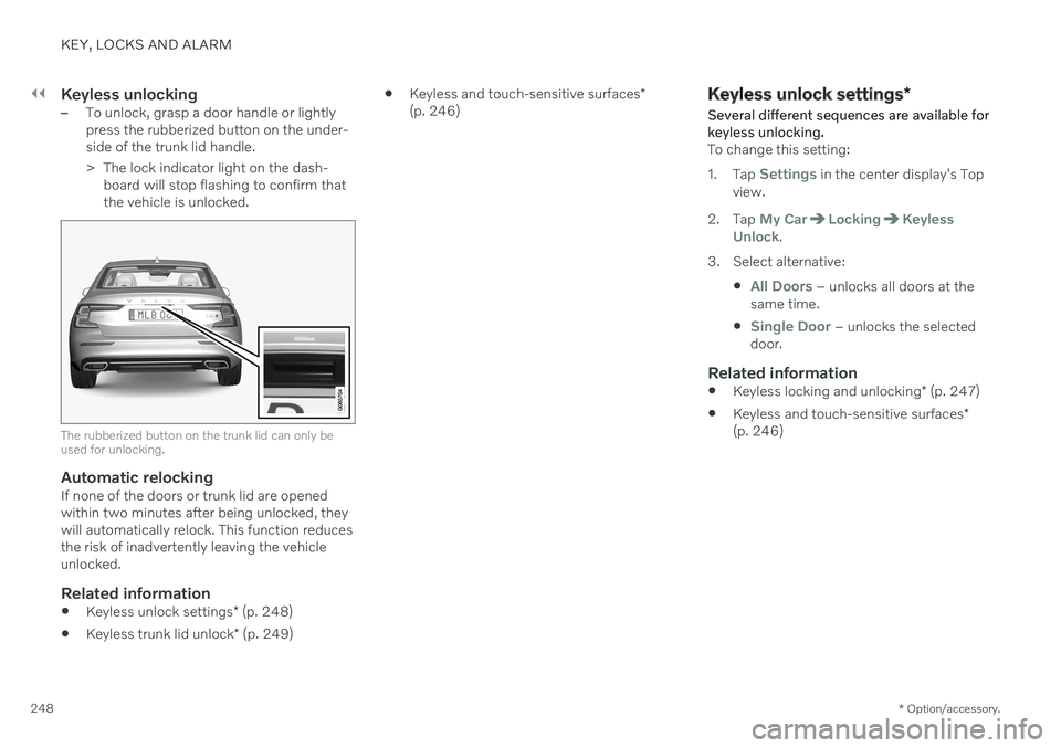 VOLVO S60 TWIN ENGINE 2020 Workshop Manual ||
KEY, LOCKS AND ALARM
* Option/accessory.
248
Keyless unlocking–To unlock, grasp a door handle or lightly press the rubberized button on the under-side of the trunk lid handle.
> The lock indicat VOLVO S60 TWIN ENGINE 2020 Workshop Manual ||
KEY, LOCKS AND ALARM
* Option/accessory.
248
Keyless unlocking–To unlock, grasp a door handle or lightly press the rubberized button on the under-side of the trunk lid handle.
> The lock indicat