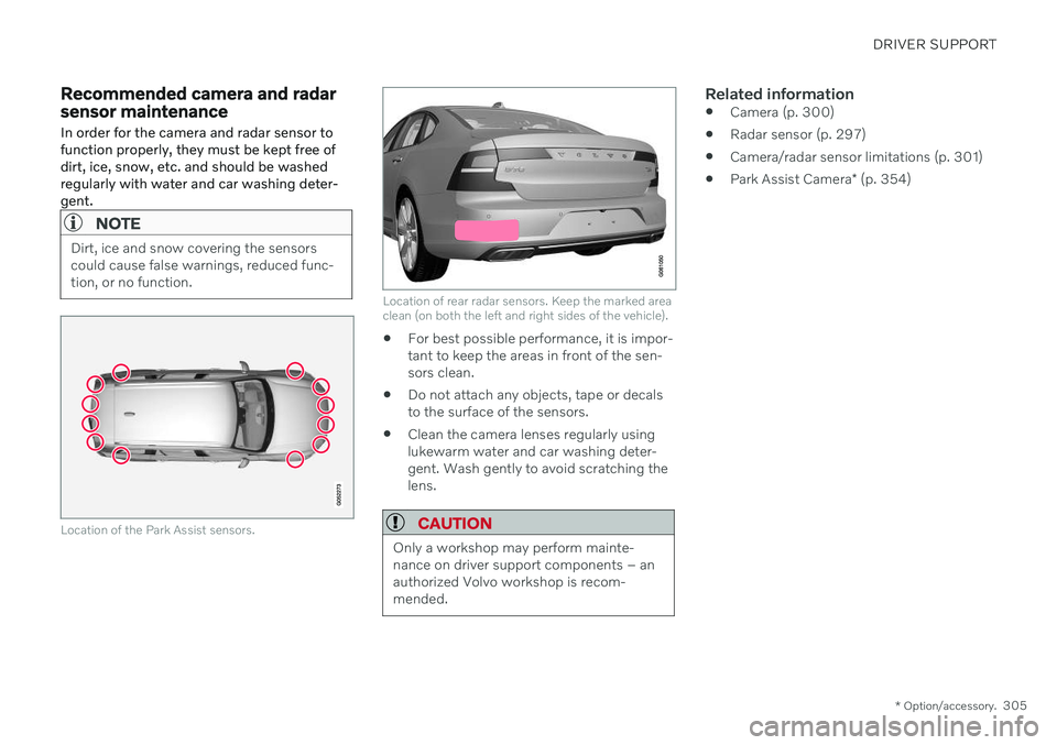 VOLVO S60 TWIN ENGINE 2020 User Guide DRIVER SUPPORT
* Option/accessory.305
Recommended camera and radar sensor maintenance
In order for the camera and radar sensor to function properly, they must be kept free ofdirt, ice, snow, etc. and VOLVO S60 TWIN ENGINE 2020 User Guide DRIVER SUPPORT
* Option/accessory.305
Recommended camera and radar sensor maintenance
In order for the camera and radar sensor to function properly, they must be kept free ofdirt, ice, snow, etc. and
