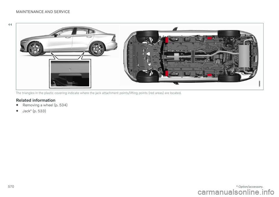 VOLVO S60 TWIN ENGINE 2020 Owners Manual ||
MAINTENANCE AND SERVICE
* Option/accessory.
570
The triangles in the plastic covering indicate where the jack attachment points/lifting points (red areas) are located.
Related information
Removing VOLVO S60 TWIN ENGINE 2020 Owners Manual ||
MAINTENANCE AND SERVICE
* Option/accessory.
570
The triangles in the plastic covering indicate where the jack attachment points/lifting points (red areas) are located.
Related information
Removing