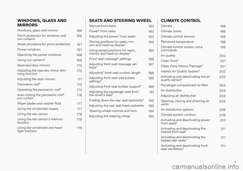 VOLVO S60 TWIN ENGINE 2020 Owners Manual 5
WINDOWS, GLASS AND MIRRORS
Windows, glass and mirrors166
Pinch protection for windows and sun curtains 166
Reset procedure for pinch protection 167
Power windows 167
Operating the power windows 168
VOLVO S60 TWIN ENGINE 2020 Owners Manual 5
WINDOWS, GLASS AND MIRRORS
Windows, glass and mirrors166
Pinch protection for windows and sun curtains 166
Reset procedure for pinch protection 167
Power windows 167
Operating the power windows 168