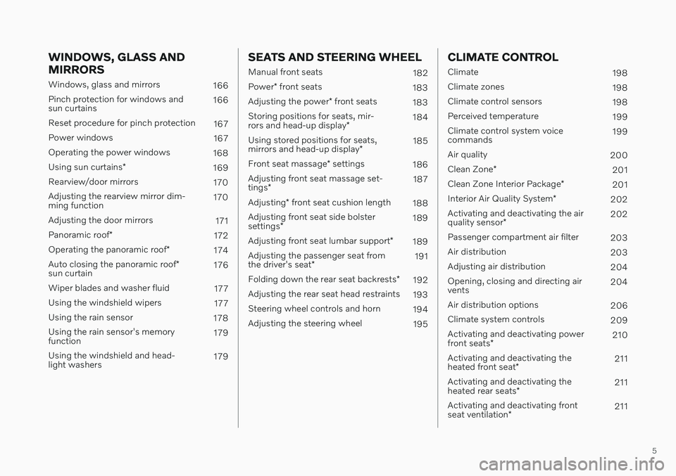 VOLVO S60 TWIN ENGINE 2020  Owners Manual 5
WINDOWS, GLASS AND MIRRORS
Windows, glass and mirrors166
Pinch protection for windows and sun curtains 166
Reset procedure for pinch protection 167
Power windows 167
Operating the power windows 168
