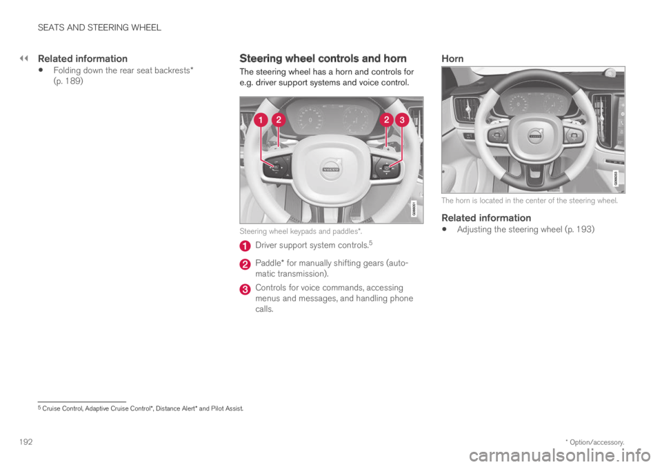 VOLVO S60 TWIN ENGINE 2019 Owners Guide ||
SEATS AND STEERING WHEEL
* Option/accessory.192
Related information
Folding down the rear seat backrests*(p. 189)
Steering wheel controls and horn
The steering wheel has a horn and controls fore.g VOLVO S60 TWIN ENGINE 2019 Owners Guide ||
SEATS AND STEERING WHEEL
* Option/accessory.192
Related information
Folding down the rear seat backrests*(p. 189)
Steering wheel controls and horn
The steering wheel has a horn and controls fore.g