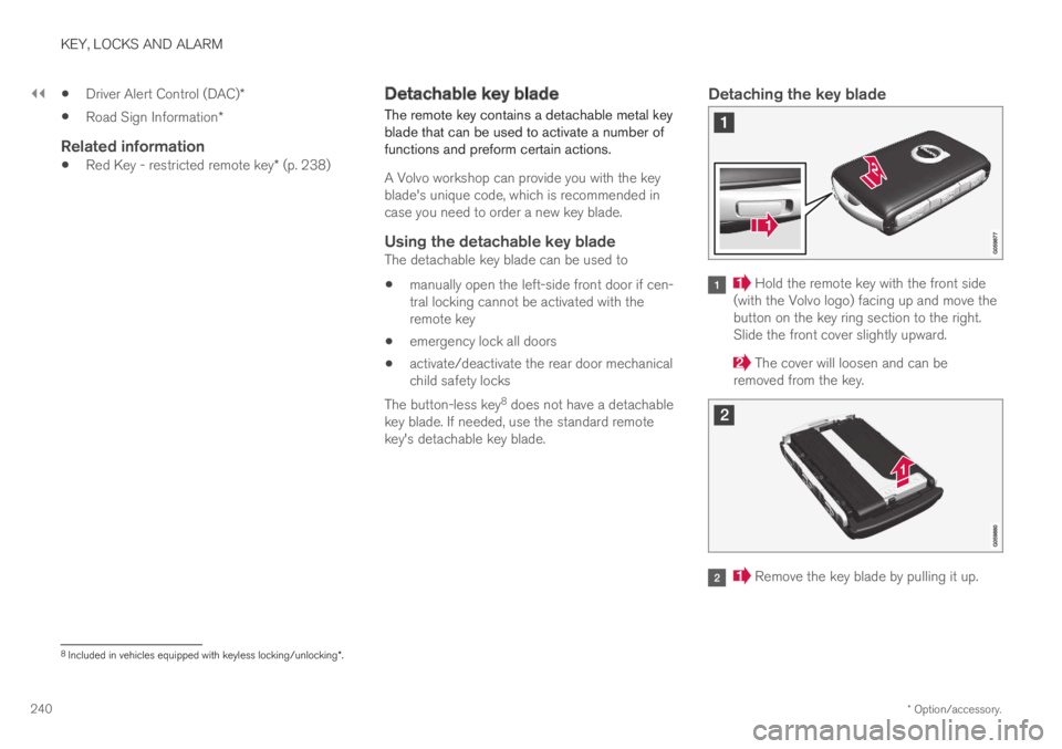 VOLVO S60 TWIN ENGINE 2019 Workshop Manual ||
KEY, LOCKS AND ALARM
* Option/accessory.240
Driver Alert Control (DAC)*
Road Sign Information*
Related information
Red Key - restricted remote key* (p. 238)
Detachable key blade
The remote key con VOLVO S60 TWIN ENGINE 2019 Workshop Manual ||
KEY, LOCKS AND ALARM
* Option/accessory.240
Driver Alert Control (DAC)*
Road Sign Information*
Related information
Red Key - restricted remote key* (p. 238)
Detachable key blade
The remote key con