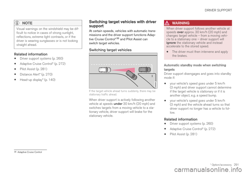 VOLVO S60 TWIN ENGINE 2019 Owners Manual DRIVER SUPPORT
* Option/accessory.291
NOTE
Visual warnings on the windshield may be dif-ficult to notice in cases of strong sunlight,reflections, extreme light contrasts, or if thedriver is wearing s VOLVO S60 TWIN ENGINE 2019 Owners Manual DRIVER SUPPORT
* Option/accessory.291
NOTE
Visual warnings on the windshield may be dif-ficult to notice in cases of strong sunlight,reflections, extreme light contrasts, or if thedriver is wearing s