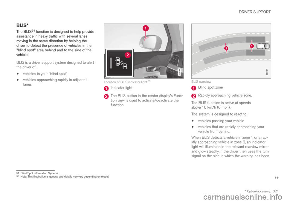 VOLVO S60 TWIN ENGINE 2019 Service Manual DRIVER SUPPORT
}}
* Option/accessory.321
BLIS*
The BLIS54 function is designed to help provideassistance in heavy traffic with several lanesmoving in the same direction by helping thedriver to detect VOLVO S60 TWIN ENGINE 2019 Service Manual DRIVER SUPPORT
}}
* Option/accessory.321
BLIS*
The BLIS54 function is designed to help provideassistance in heavy traffic with several lanesmoving in the same direction by helping thedriver to detect