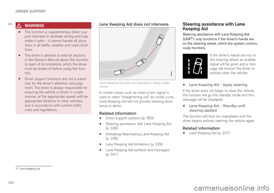 VOLVO S60 TWIN ENGINE 2019 Owners Manual ||
DRIVER SUPPORT
338
WARNING
The function is supplementary driver sup-port intended to facilitate driving and helpmake it safer – it cannot handle all situa-tions in all traffic, weather and road VOLVO S60 TWIN ENGINE 2019 Owners Manual ||
DRIVER SUPPORT
338
WARNING
The function is supplementary driver sup-port intended to facilitate driving and helpmake it safer – it cannot handle all situa-tions in all traffic, weather and road