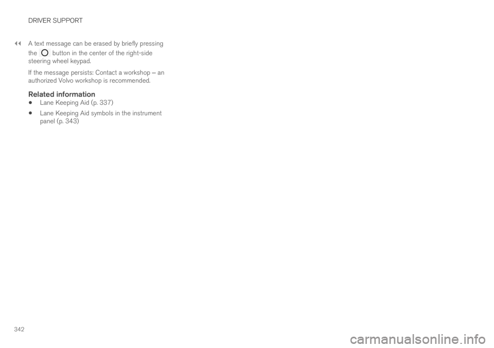 VOLVO S60 TWIN ENGINE 2019 Manual Online ||
DRIVER SUPPORT
342
A text message can be erased by briefly pressing
the button in the center of the right-sidesteering wheel keypad.
If the message persists: Contact a workshop ‒ anauthorized Vo VOLVO S60 TWIN ENGINE 2019 Manual Online ||
DRIVER SUPPORT
342
A text message can be erased by briefly pressing
the button in the center of the right-sidesteering wheel keypad.
If the message persists: Contact a workshop ‒ anauthorized Vo