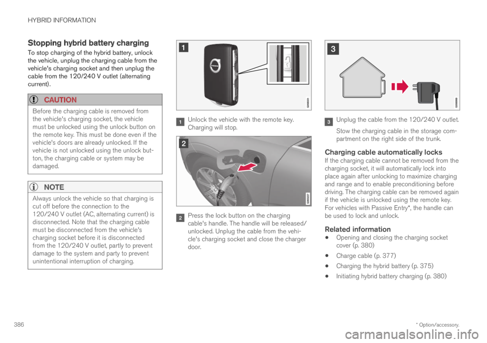 VOLVO S60 TWIN ENGINE 2019 Owners Guide HYBRID INFORMATION
* Option/accessory.386
Stopping hybrid battery charging
To stop charging of the hybrid battery, unlockthe vehicle, unplug the charging cable from thevehicles charging socket and th VOLVO S60 TWIN ENGINE 2019 Owners Guide HYBRID INFORMATION
* Option/accessory.386
Stopping hybrid battery charging
To stop charging of the hybrid battery, unlockthe vehicle, unplug the charging cable from thevehicles charging socket and th