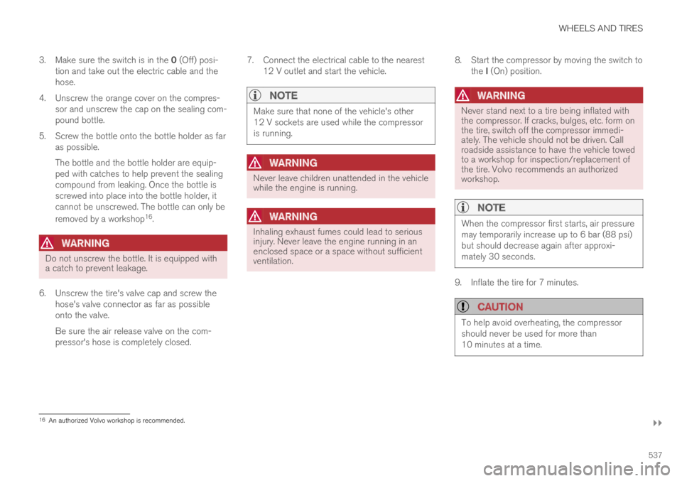 VOLVO S60 TWIN ENGINE 2019  Owners Manual WHEELS AND TIRES
}}
537
3.Make sure the switch is in the 0 (Off) posi-tion and take out the electric cable and thehose.
4.Unscrew the orange cover on the compres-sor and unscrew the cap on the sealing