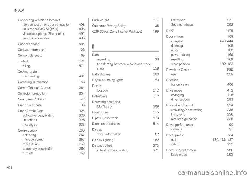 VOLVO S60 TWIN ENGINE 2019 Owners Manual INDEX
628
Connecting vehicle to Internet
No connection or poor connection 498
via a mobile device (WiFi) 495
via cellular phone (Bluetooth) 495
via vehicle's modem 496
Connect phone 485
Contact in VOLVO S60 TWIN ENGINE 2019 Owners Manual INDEX
628
Connecting vehicle to Internet
No connection or poor connection 498
via a mobile device (WiFi) 495
via cellular phone (Bluetooth) 495
via vehicle's modem 496
Connect phone 485
Contact in