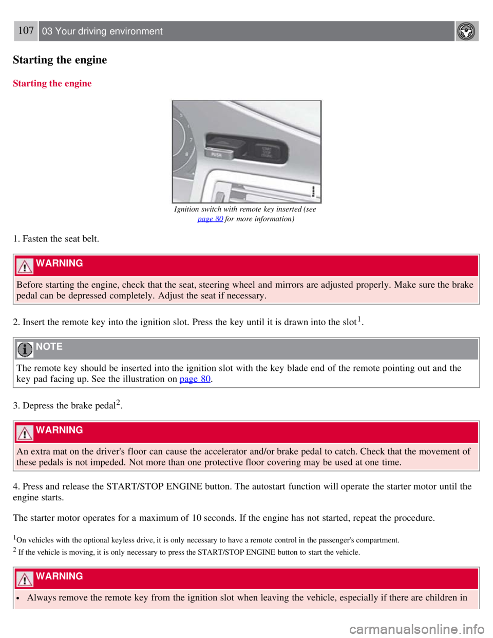 VOLVO S80 2008 Owners Manual 107 03 Your driving environment
Starting the engine
Starting the engine
Ignition switch with remote key inserted (see page 80
for more information)
1. Fasten the seat belt.
WARNING
Before st VOLVO S80 2008 Owners Manual 107 03 Your driving environment
Starting the engine
Starting the engine
Ignition switch with remote key inserted (see page 80
for more information)
1. Fasten the seat belt.
WARNING
Before st