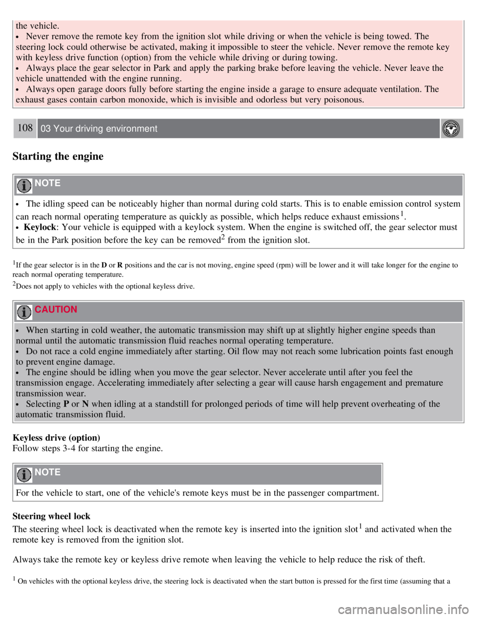 VOLVO S80 2008  Owners Manual the vehicle.
 Never  remove the remote key  from  the ignition slot  while driving or when the vehicle is being towed.  The
steering lock could otherwise be  activated, making it impossible to steer t