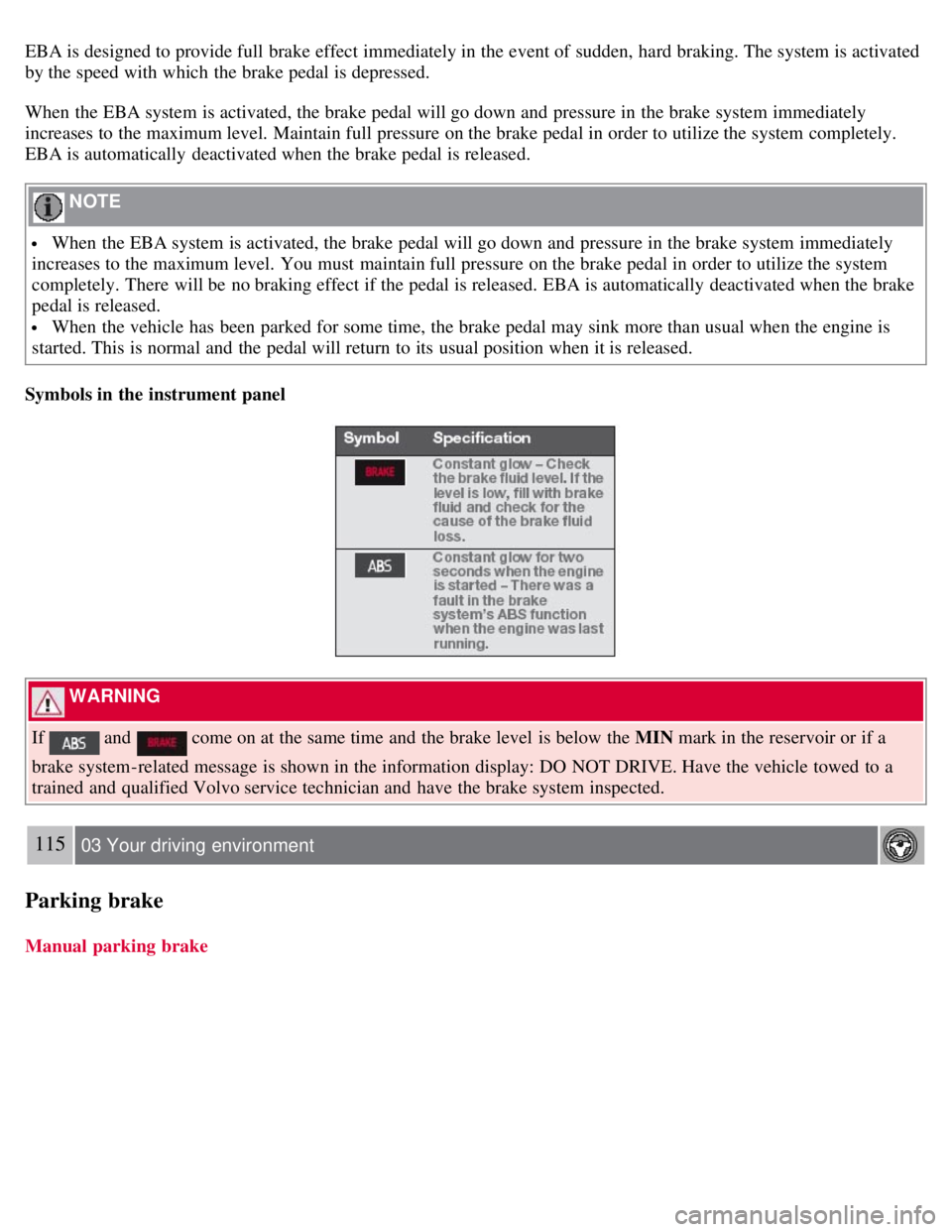 VOLVO S80 2008 Owners Manual EBA is designed to provide full brake effect immediately in the event of sudden, hard braking. The system is activated
by the speed with which the brake pedal is depressed.
When the EBA system is act VOLVO S80 2008 Owners Manual EBA is designed to provide full brake effect immediately in the event of sudden, hard braking. The system is activated
by the speed with which the brake pedal is depressed.
When the EBA system is act