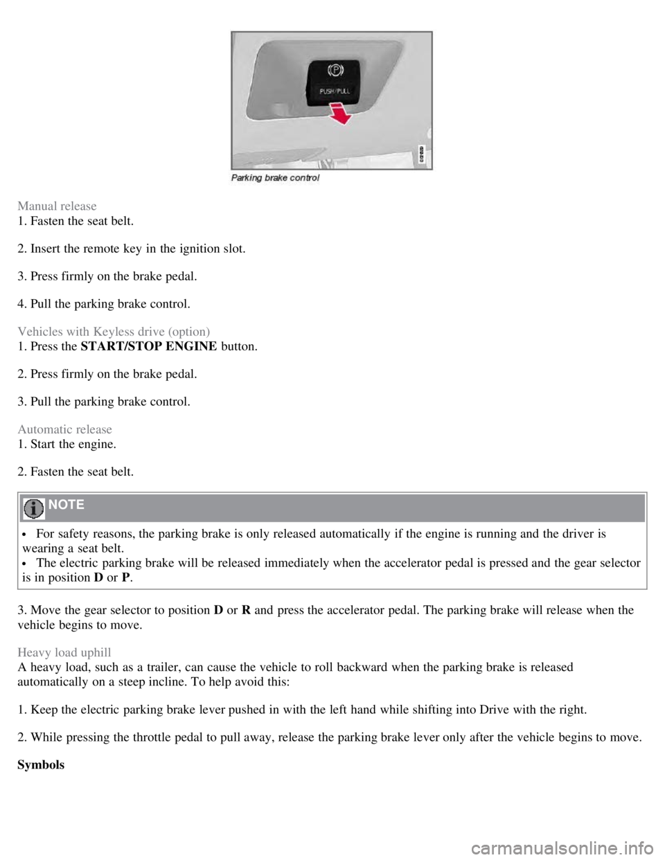 VOLVO S80 2008 Owners Manual Manual release
1. Fasten the seat belt.
2. Insert the remote key in the ignition slot.
3. Press firmly on the brake pedal.
4. Pull the parking brake control.
Vehicles with Keyless drive (option)
1. VOLVO S80 2008 Owners Manual Manual release
1. Fasten the seat belt.
2. Insert the remote key in the ignition slot.
3. Press firmly on the brake pedal.
4. Pull the parking brake control.
Vehicles with Keyless drive (option)
1.