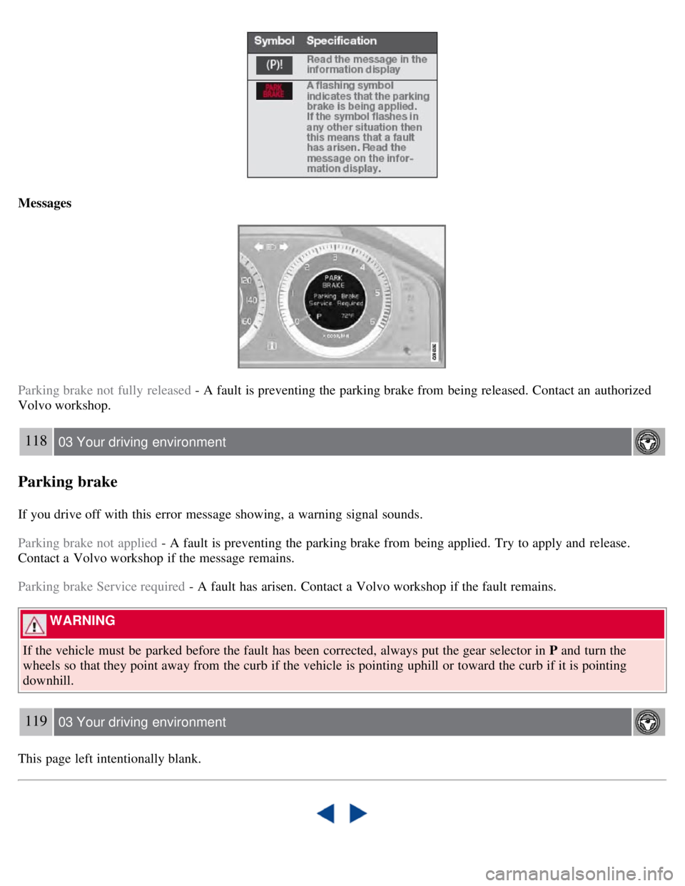 VOLVO S80 2008 Owners Manual Messages
Parking brake not fully released - A fault is preventing the parking brake from being released. Contact an authorized
Volvo workshop.
118 03 Your driving environment
Parking brake
If you VOLVO S80 2008 Owners Manual Messages
Parking brake not fully released - A fault is preventing the parking brake from being released. Contact an authorized
Volvo workshop.
118 03 Your driving environment
Parking brake
If you