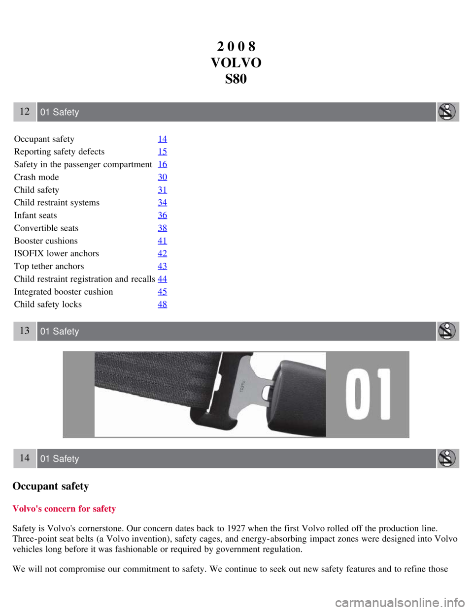 VOLVO S80 2008 Owners Manual 2 0 0 8
VOLVO S80
12 01 Safety
Occupant safety 14
Reporting safety defects15
Safety in the passenger compartment16
Crash mode30
Child safety31
Child restraint systems34
Infant seats36
Convertible sea VOLVO S80 2008 Owners Manual 2 0 0 8
VOLVO S80
12 01 Safety
Occupant safety 14
Reporting safety defects15
Safety in the passenger compartment16
Crash mode30
Child safety31
Child restraint systems34
Infant seats36
Convertible sea