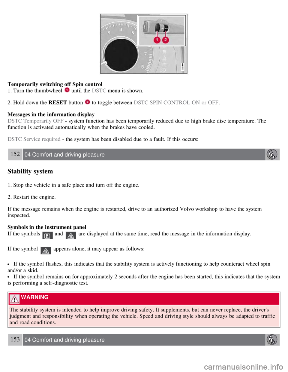 VOLVO S80 2008 Owners Manual Temporarily switching off Spin control
1. Turn the thumbwheel
until the DSTC menu is shown.
2. Hold down the RESET button
to toggle between DSTC SPIN CONTROL ON or OFF .
Messages in the info VOLVO S80 2008 Owners Manual Temporarily switching off Spin control
1. Turn the thumbwheel
until the DSTC menu is shown.
2. Hold down the RESET button
to toggle between DSTC SPIN CONTROL ON or OFF .
Messages in the info