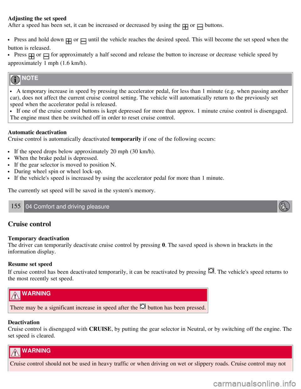 VOLVO S80 2008 Owners Manual Adjusting the set speed
After a speed has been set, it can be increased or decreased by using the
or buttons.
Press and hold down or until the vehicle reaches the desired speed. This will be VOLVO S80 2008 Owners Manual Adjusting the set speed
After a speed has been set, it can be increased or decreased by using the
or buttons.
Press and hold down or until the vehicle reaches the desired speed. This will be