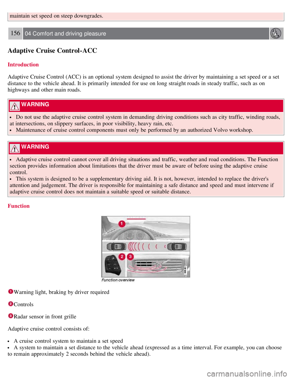 VOLVO S80 2008 Owners Guide maintain set speed on steep downgrades.
156 04 Comfort and driving pleasure
Adaptive Cruise Control-ACC
Introduction
Adaptive Cruise Control (ACC) is an optional system designed to assist the driver VOLVO S80 2008 Owners Guide maintain set speed on steep downgrades.
156 04 Comfort and driving pleasure
Adaptive Cruise Control-ACC
Introduction
Adaptive Cruise Control (ACC) is an optional system designed to assist the driver