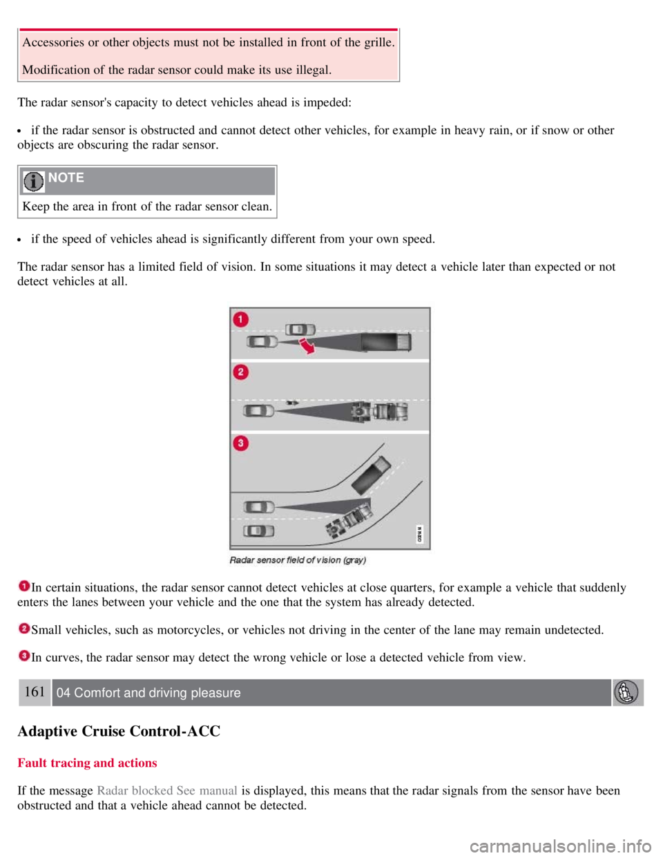 VOLVO S80 2008 Owners Guide Accessories or other objects must not be installed in front of the grille.
Modification of the radar sensor could make its use illegal.
The radar sensors capacity to detect vehicles ahead is impe VOLVO S80 2008 Owners Guide Accessories or other objects must not be installed in front of the grille.
Modification of the radar sensor could make its use illegal.
The radar sensors capacity to detect vehicles ahead is impe