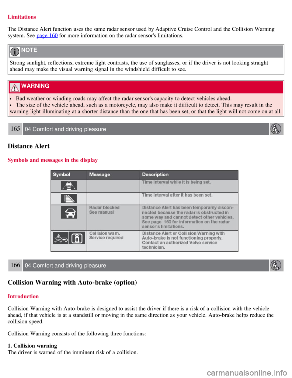 VOLVO S80 2008 Owners Guide Limitations
The Distance Alert function uses the same radar sensor used by Adaptive Cruise Control and the Collision Warning
system. See page 160
for more information on the radar sensors limitati VOLVO S80 2008 Owners Guide Limitations
The Distance Alert function uses the same radar sensor used by Adaptive Cruise Control and the Collision Warning
system. See page 160
for more information on the radar sensors limitati