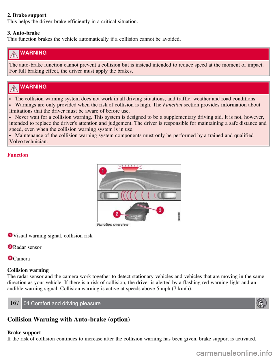 VOLVO S80 2008 Owners Guide 2. Brake support
This helps the driver brake efficiently in a critical situation.
3. Auto-brake
This function brakes the vehicle automatically if a collision cannot be avoided.
WARNING
The auto VOLVO S80 2008 Owners Guide 2. Brake support
This helps the driver brake efficiently in a critical situation.
3. Auto-brake
This function brakes the vehicle automatically if a collision cannot be avoided.
WARNING
The auto