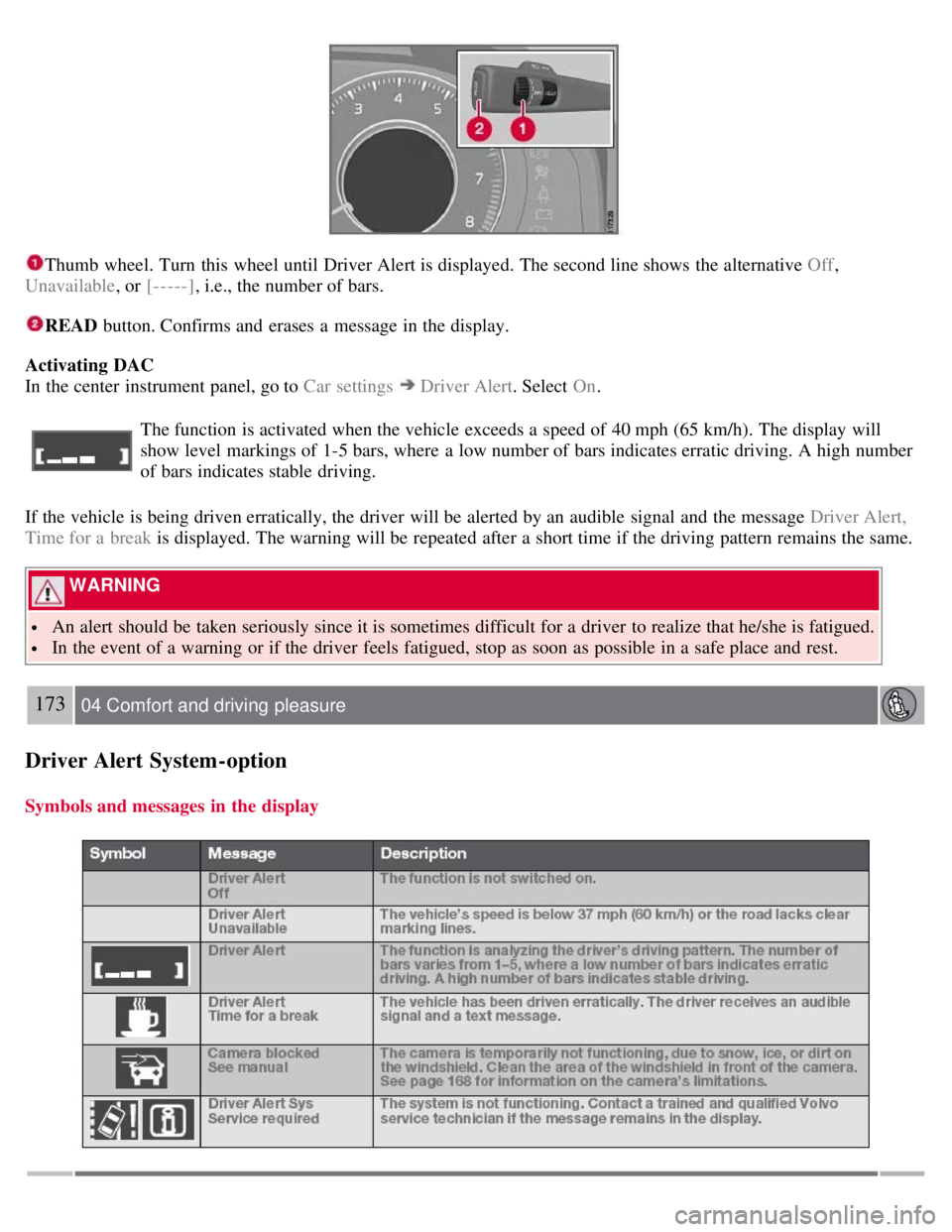 VOLVO S80 2008  Owners Manual Thumb wheel. Turn  this  wheel until Driver Alert is displayed. The second line shows  the alternative Off,
Unavailable , or [-----], i.e., the number of bars.
READ button. Confirms and  erases  a  me