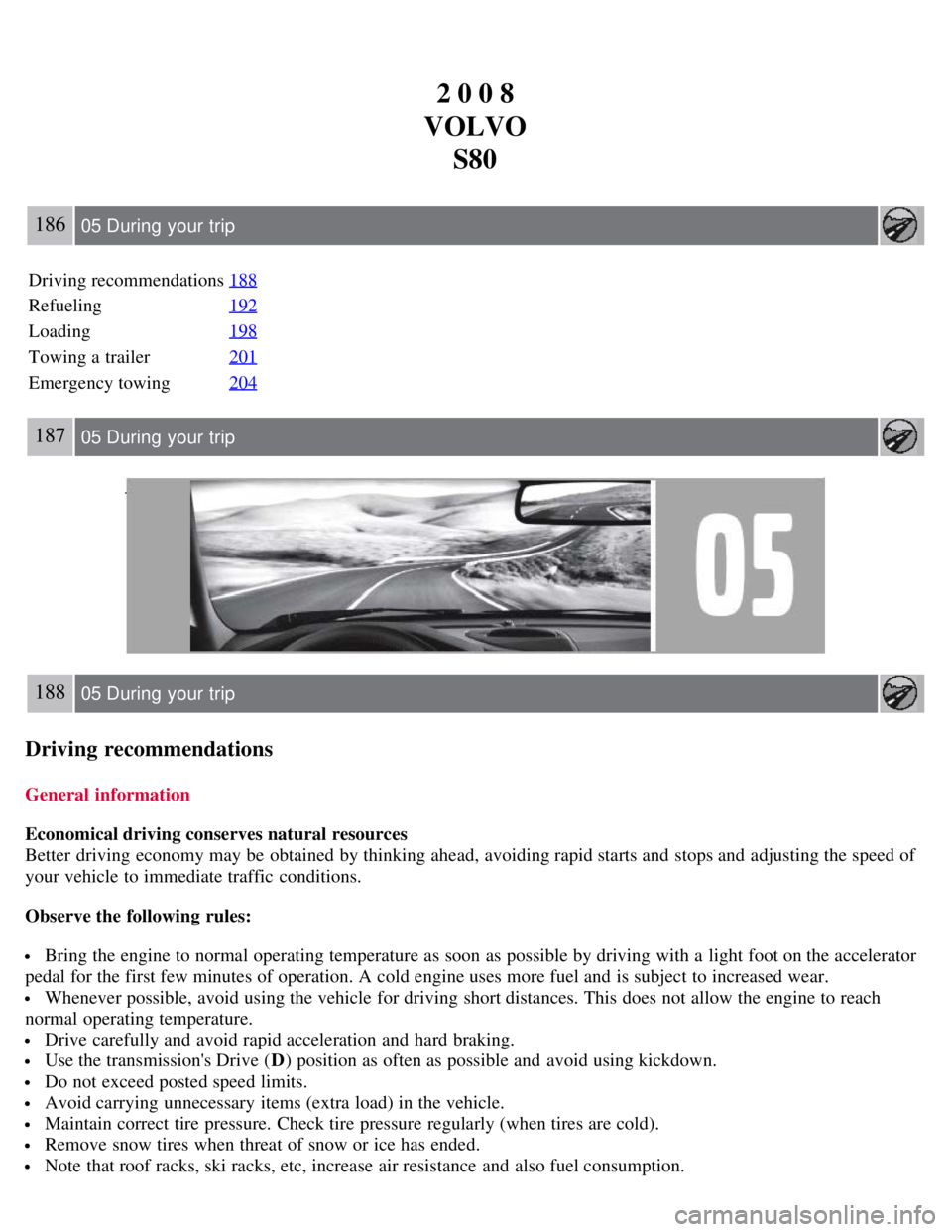 VOLVO S80 2008 User Guide 2 0 0 8
VOLVO S80
186 05 During  your  trip
Driving recommendations 188
Refueling192
Loading198
Towing a  trailer201
Emergency towing204
187 05 During  your  trip
188 05 During  your  trip
Driving rec