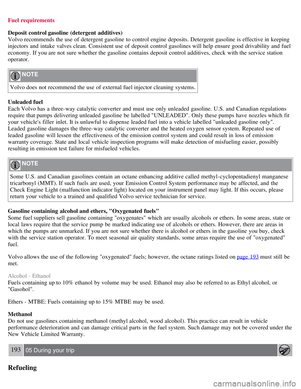VOLVO S80 2008 Owners Manual Fuel requirements
Deposit control gasoline (detergent additives)
Volvo recommends the use of detergent gasoline to control engine deposits. Detergent gasoline is effective in keeping
injectors and VOLVO S80 2008 Owners Manual Fuel requirements
Deposit control gasoline (detergent additives)
Volvo recommends the use of detergent gasoline to control engine deposits. Detergent gasoline is effective in keeping
injectors and