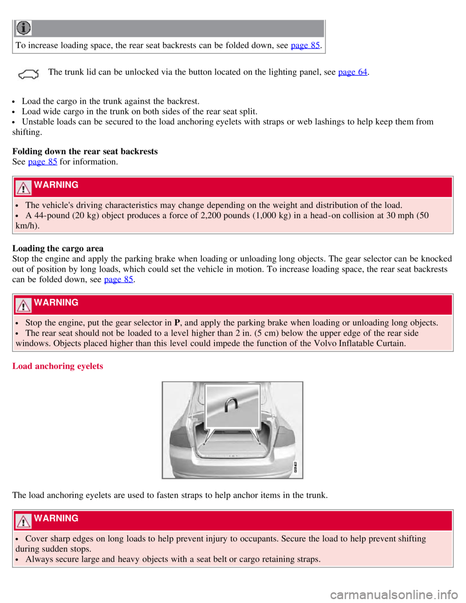 VOLVO S80 2008 Owners Manual To increase loading space, the rear seat backrests can be folded down, see page 85.
The trunk lid can be unlocked via the button located on the lighting panel, see page 64.
Load the cargo in the t VOLVO S80 2008 Owners Manual To increase loading space, the rear seat backrests can be folded down, see page 85.
The trunk lid can be unlocked via the button located on the lighting panel, see page 64.
Load the cargo in the t