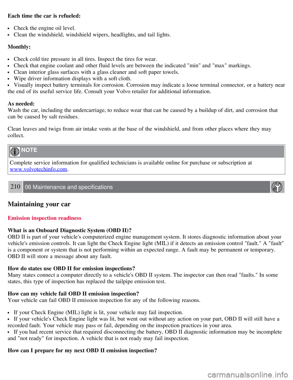 VOLVO S80 2008 Owners Manual Each time the car is refueled:
Check the engine oil level.
Clean the windshield, windshield wipers, headlights, and tail lights.
Monthly:
Check cold tire pressure in all tires. Inspect the tires f VOLVO S80 2008 Owners Manual Each time the car is refueled:
Check the engine oil level.
Clean the windshield, windshield wipers, headlights, and tail lights.
Monthly:
Check cold tire pressure in all tires. Inspect the tires f