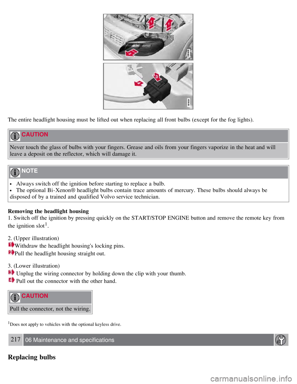 VOLVO S80 2008 Owners Manual The entire headlight housing must be lifted out when replacing all front bulbs (except for the fog lights).
CAUTION
Never touch the glass of bulbs with your fingers. Grease and oils from you VOLVO S80 2008 Owners Manual The entire headlight housing must be lifted out when replacing all front bulbs (except for the fog lights).
CAUTION
Never touch the glass of bulbs with your fingers. Grease and oils from you