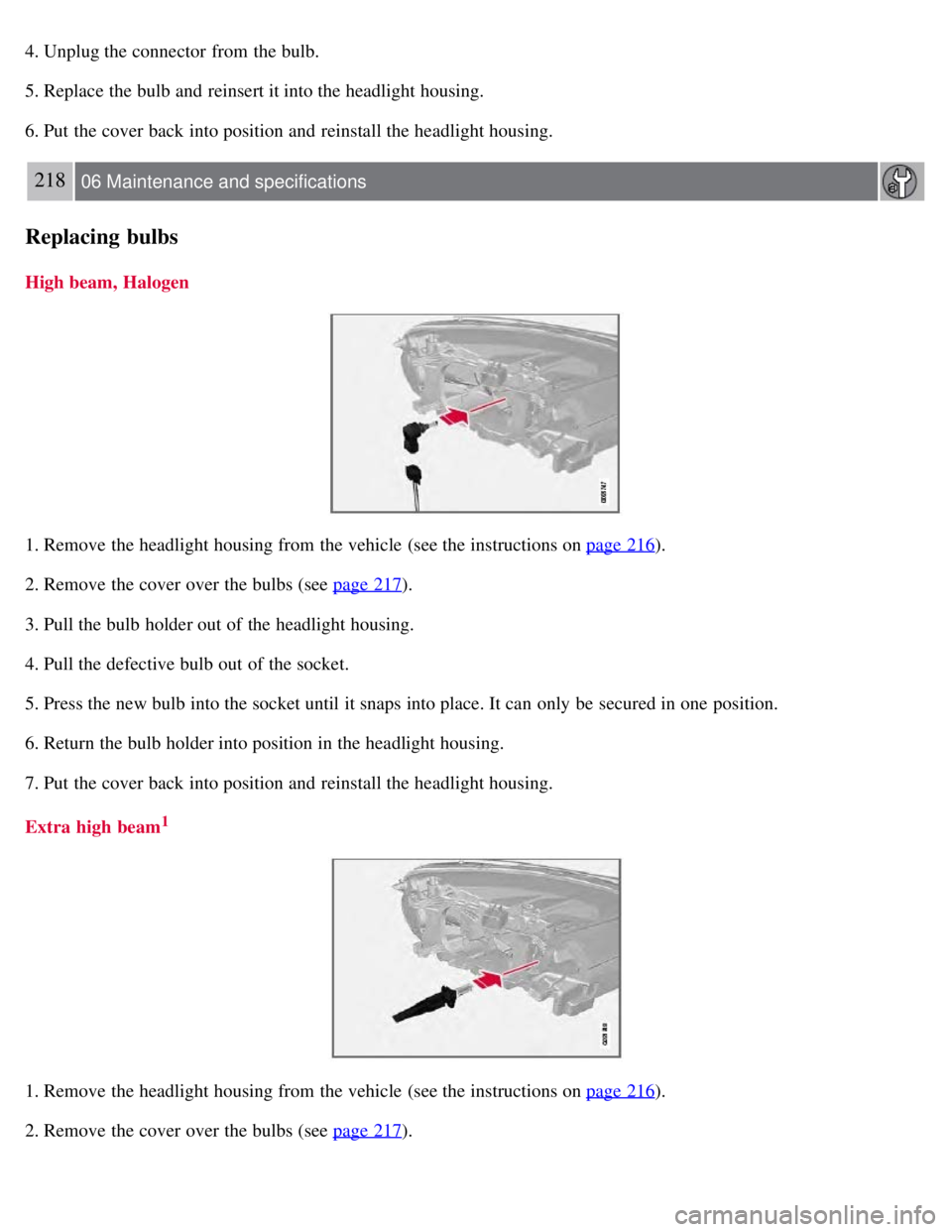 VOLVO S80 2008 Owners Manual 4. Unplug the connector from the bulb.
5. Replace the bulb and reinsert it into the headlight housing.
6. Put the cover back into position and reinstall the headlight housing.
218 06 Maintenance a VOLVO S80 2008 Owners Manual 4. Unplug the connector from the bulb.
5. Replace the bulb and reinsert it into the headlight housing.
6. Put the cover back into position and reinstall the headlight housing.
218 06 Maintenance a