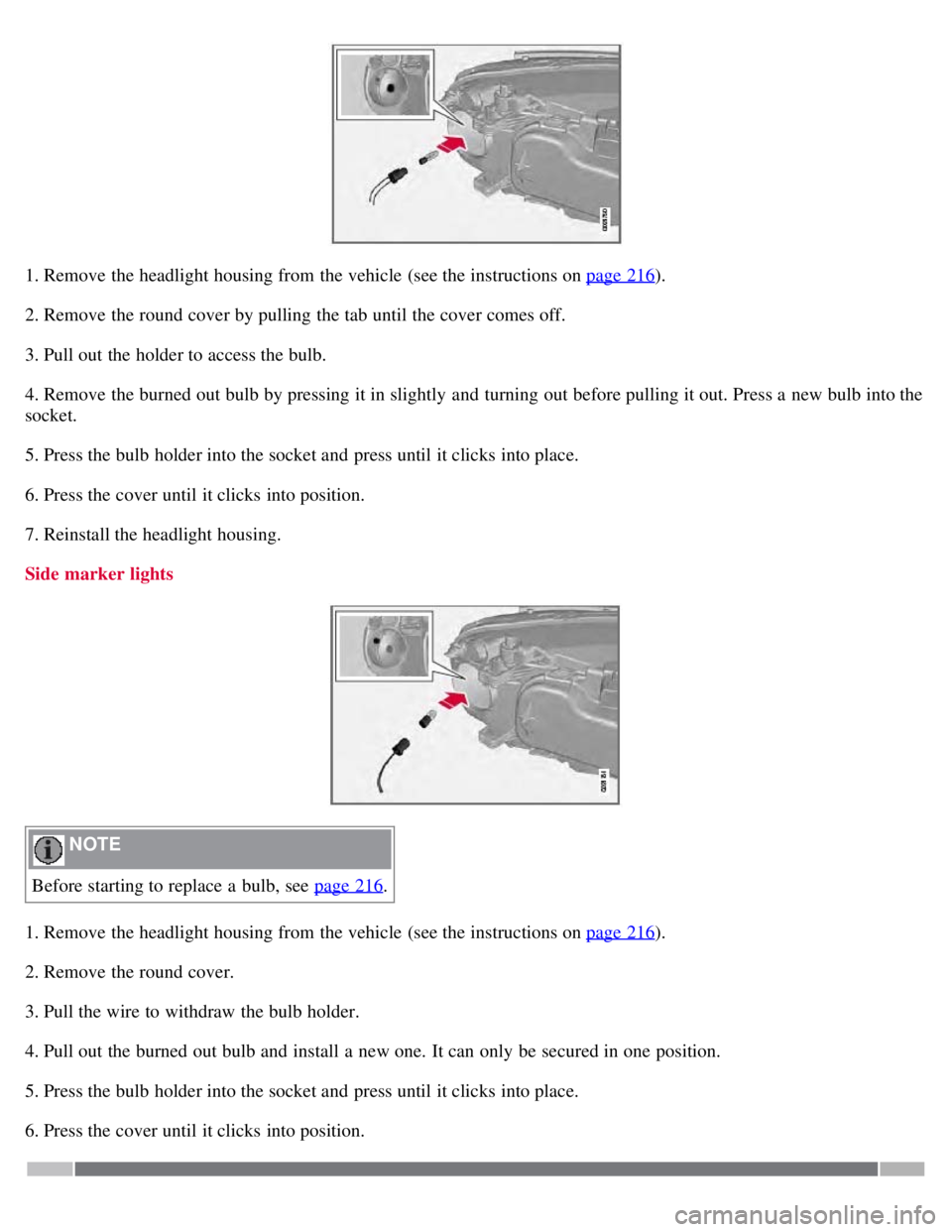 VOLVO S80 2008  Owners Manual 1. Remove the headlight housing from  the vehicle (see the instructions on page 216).
2. Remove the round cover by pulling the tab until the cover comes off.
3. Pull out the holder to access the bulb.
