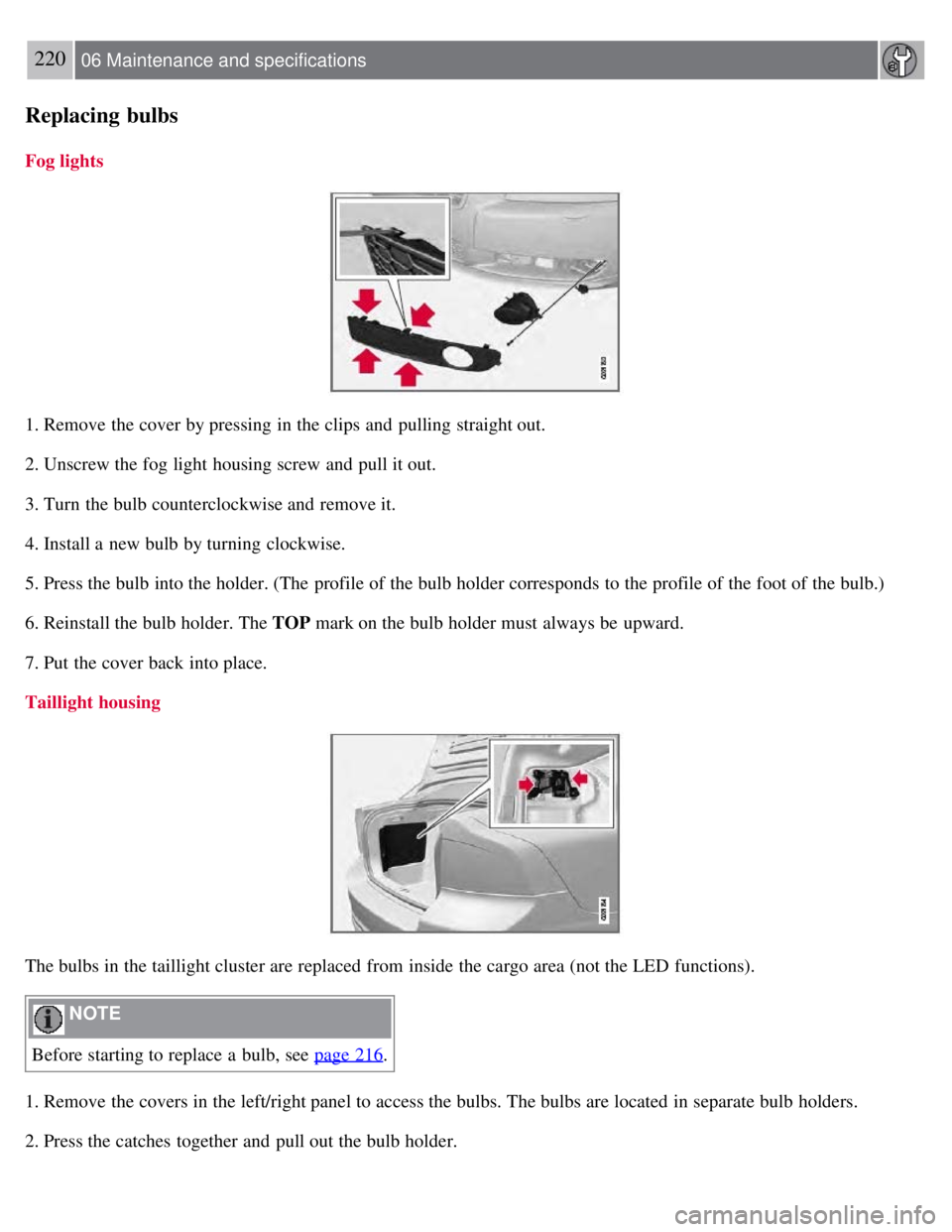 VOLVO S80 2008  Owners Manual 220 06 Maintenance and specifications
Replacing bulbs
Fog lights
1. Remove the cover by pressing in the clips and  pulling straight out.
2. Unscrew the fog light housing screw and  pull it out.
3. Tur