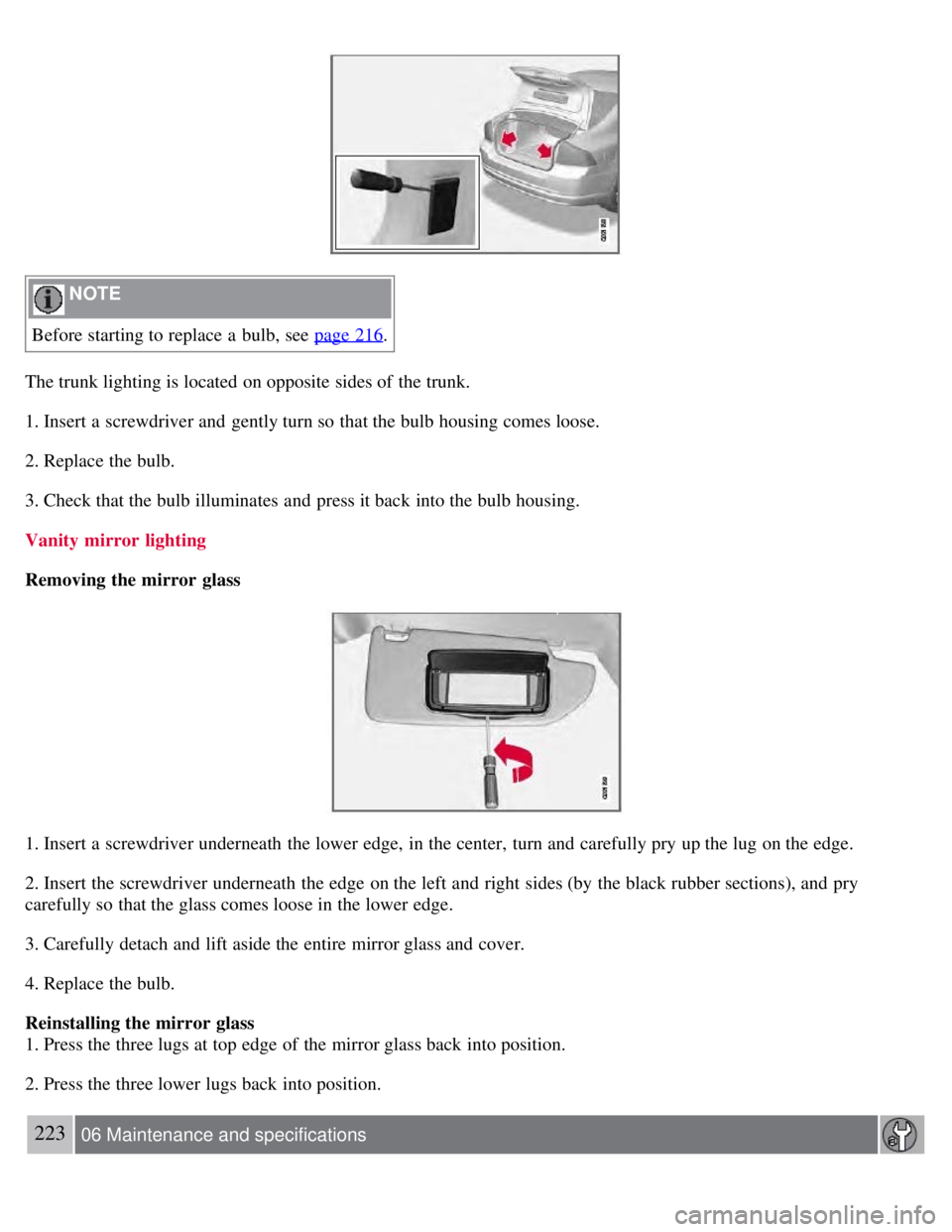 VOLVO S80 2008  Owners Manual  NOTE 
Before starting to replace  a  bulb, see page 216
.
The trunk lighting is located on opposite sides of the trunk.
1. Insert a  screwdriver and  gently turn so that the bulb housing comes loose.