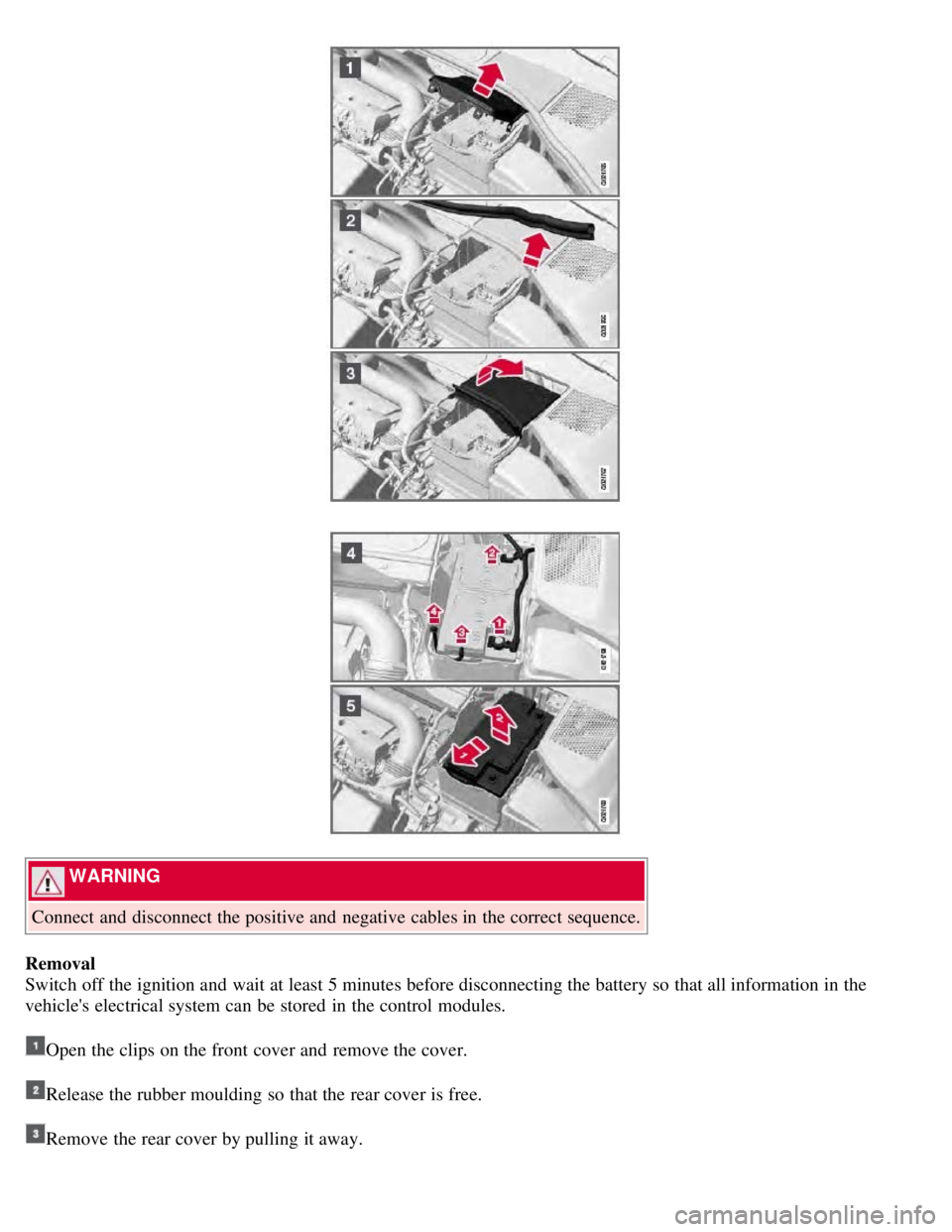 VOLVO S80 2008  Owners Manual  WARNING 
Connect and  disconnect the positive and  negative cables in the correct sequence.
Removal
Switch off the ignition and  wait at least 5 minutes before disconnecting the battery so that all i