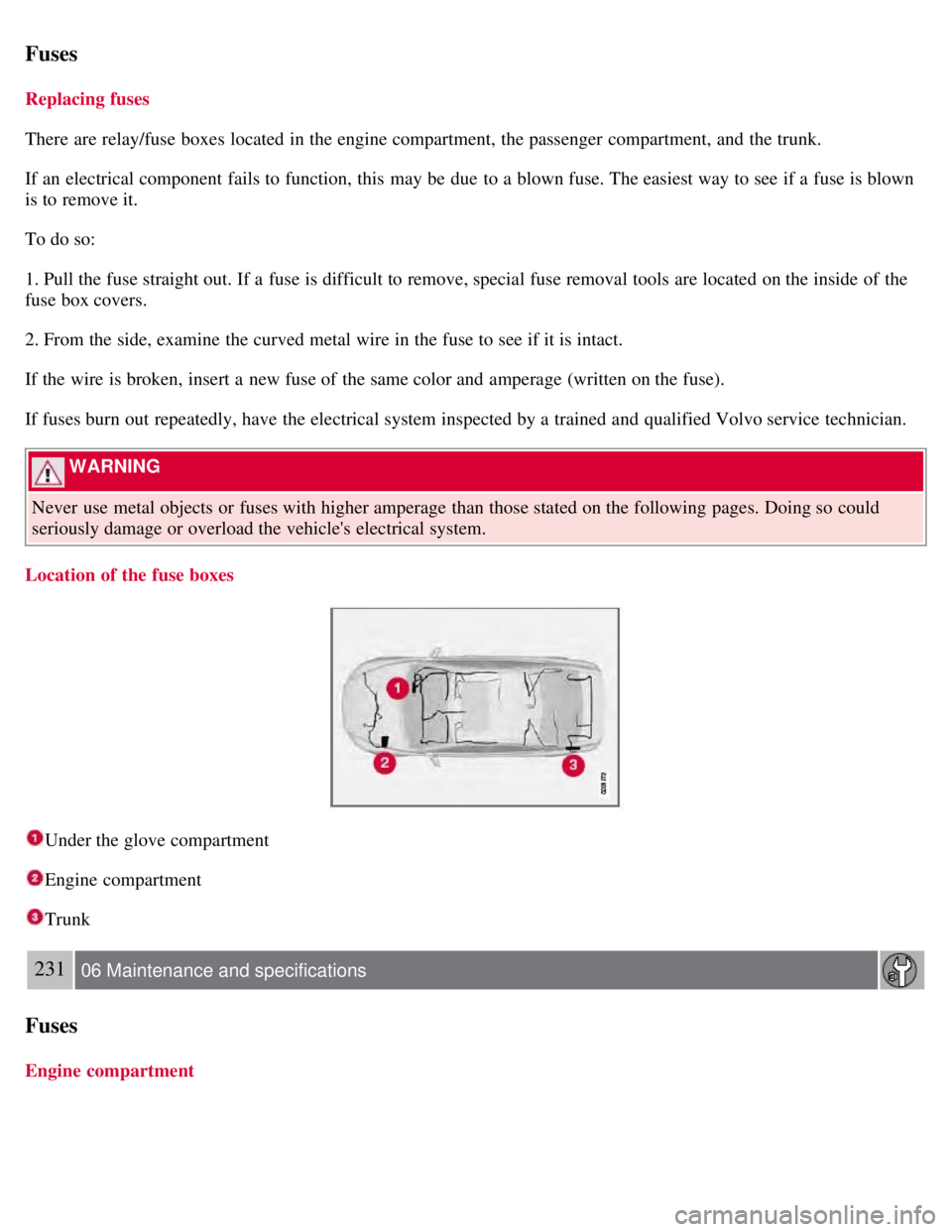 VOLVO S80 2008 Owners Manual Fuses
Replacing fuses
There are relay/fuse boxes located in the engine compartment, the passenger compartment, and the trunk.
If an electrical component fails to function, this may be due to a VOLVO S80 2008 Owners Manual Fuses
Replacing fuses
There are relay/fuse boxes located in the engine compartment, the passenger compartment, and the trunk.
If an electrical component fails to function, this may be due to a