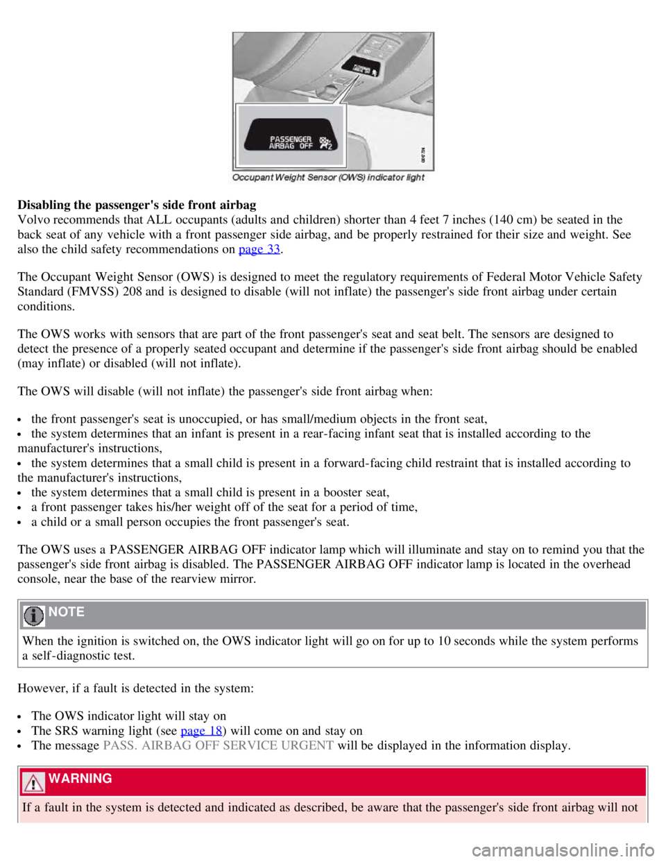 VOLVO S80 2008 Owners Manual Disabling the passengers side front airbag
Volvo recommends that ALL occupants (adults and children) shorter than 4 feet 7 inches (140 cm) be seated in the
back seat of any vehicle with a front VOLVO S80 2008 Owners Manual Disabling the passengers side front airbag
Volvo recommends that ALL occupants (adults and children) shorter than 4 feet 7 inches (140 cm) be seated in the
back seat of any vehicle with a front