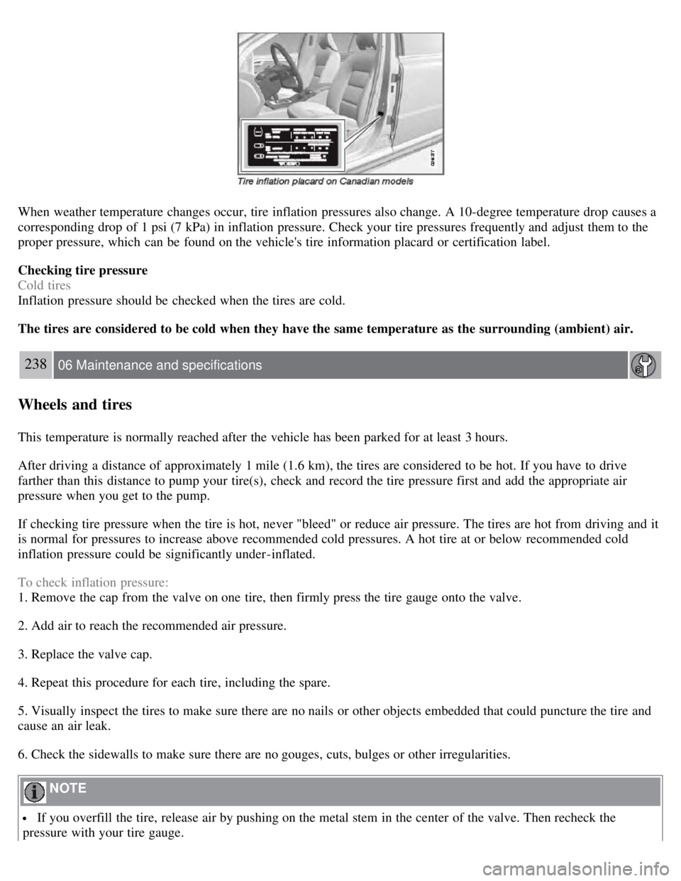 VOLVO S80 2008 Owners Manual When weather temperature changes occur, tire inflation pressures also change. A 10-degree temperature drop causes a
corresponding drop of 1 psi (7 kPa) in inflation pressure. Check your tire pressures VOLVO S80 2008 Owners Manual When weather temperature changes occur, tire inflation pressures also change. A 10-degree temperature drop causes a
corresponding drop of 1 psi (7 kPa) in inflation pressure. Check your tire pressures