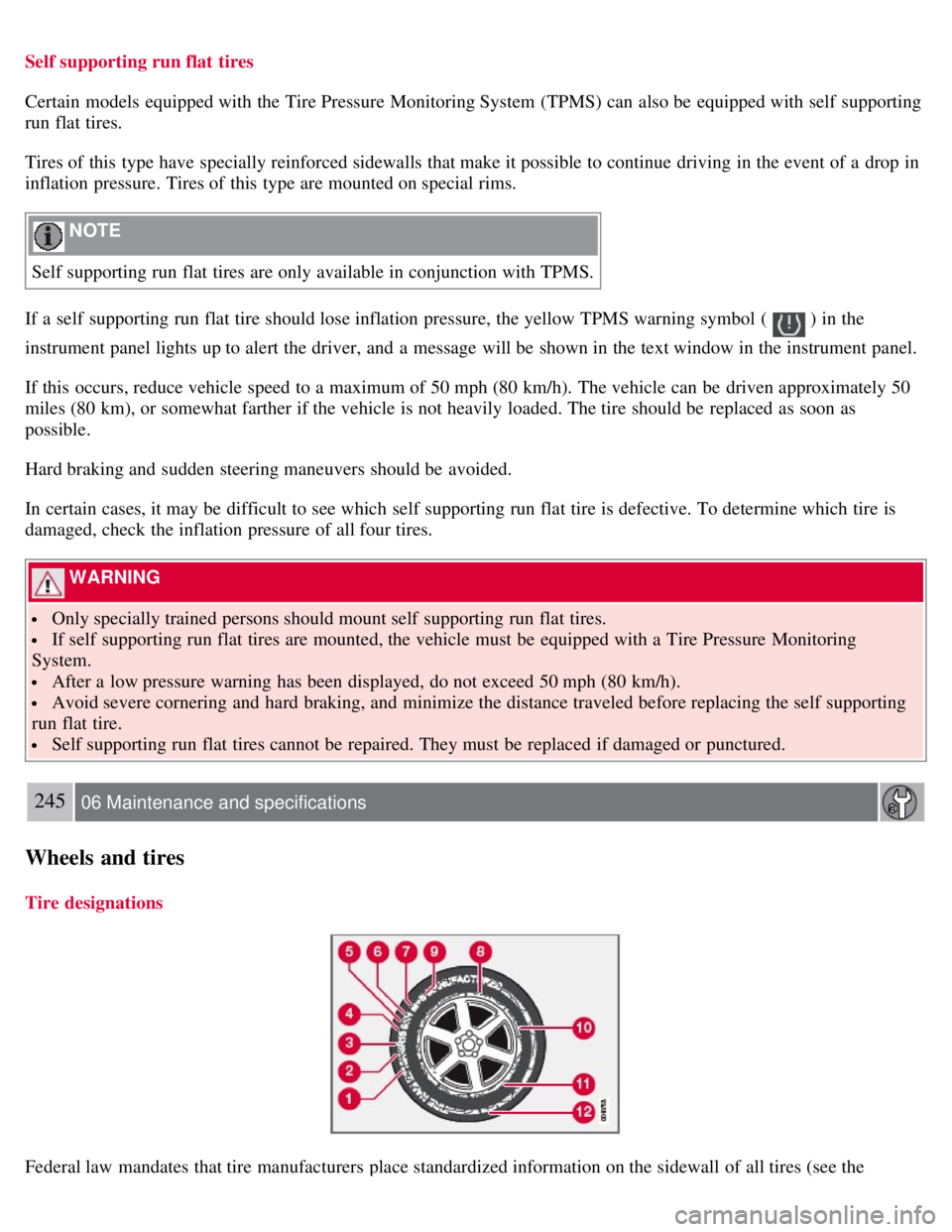 VOLVO S80 2008 Owners Manual Self supporting run flat tires
Certain models equipped with the Tire Pressure Monitoring System (TPMS) can also be equipped with self supporting
run flat tires.
Tires of this type have specially VOLVO S80 2008 Owners Manual Self supporting run flat tires
Certain models equipped with the Tire Pressure Monitoring System (TPMS) can also be equipped with self supporting
run flat tires.
Tires of this type have specially