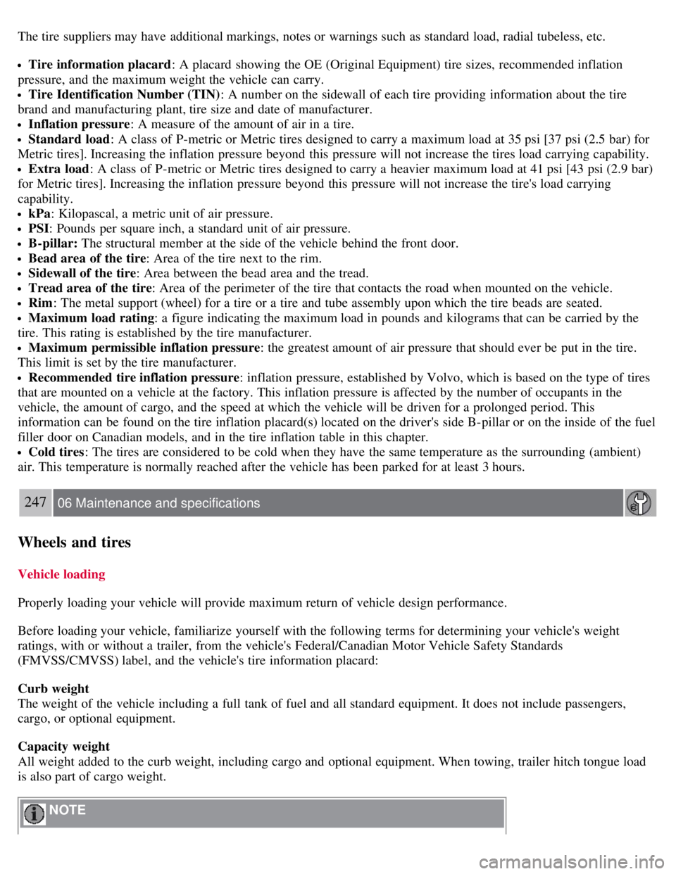 VOLVO S80 2008  Owners Manual The tire suppliers may have additional markings, notes or warnings such as standard load, radial tubeless, etc.
Tire information placard: A placard  showing the OE (Original Equipment) tire sizes,  re