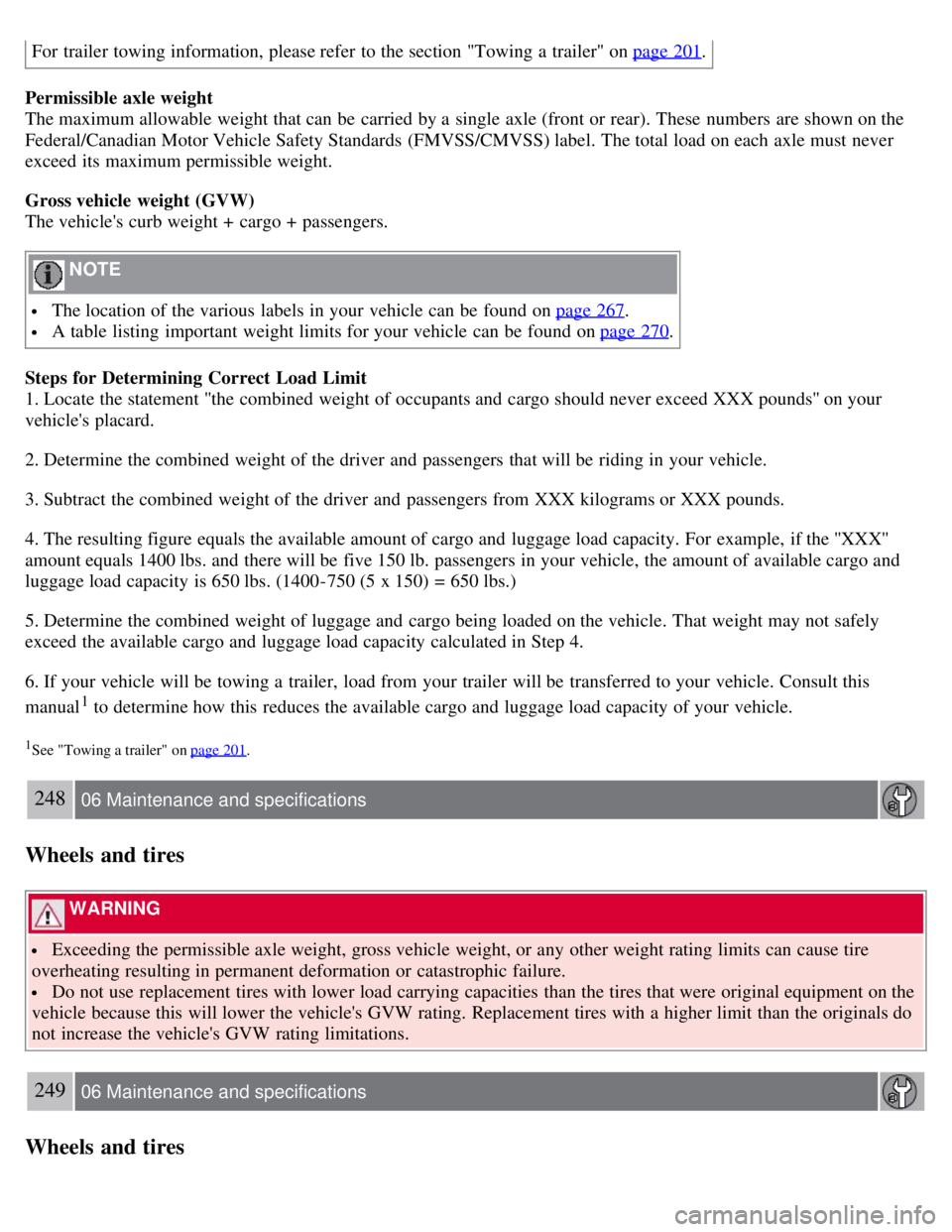 VOLVO S80 2008 Owners Manual For trailer towing information, please refer to the section "Towing a trailer" on page 201.
Permissible axle weight
The maximum allowable weight that can be carried by a single axle (front or rea VOLVO S80 2008 Owners Manual For trailer towing information, please refer to the section "Towing a trailer" on page 201.
Permissible axle weight
The maximum allowable weight that can be carried by a single axle (front or rea